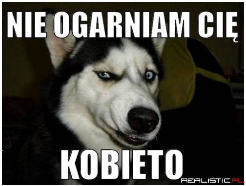 Nie ogarniam Cię kobieto