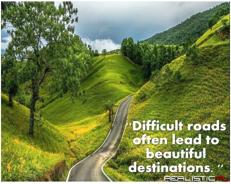 Difficult Roads Often Lead To Beautiful Destinations!